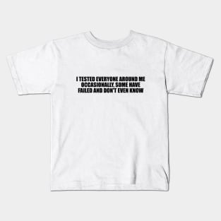 I tested everyone around me occasionally, some have failed and don't even know Kids T-Shirt